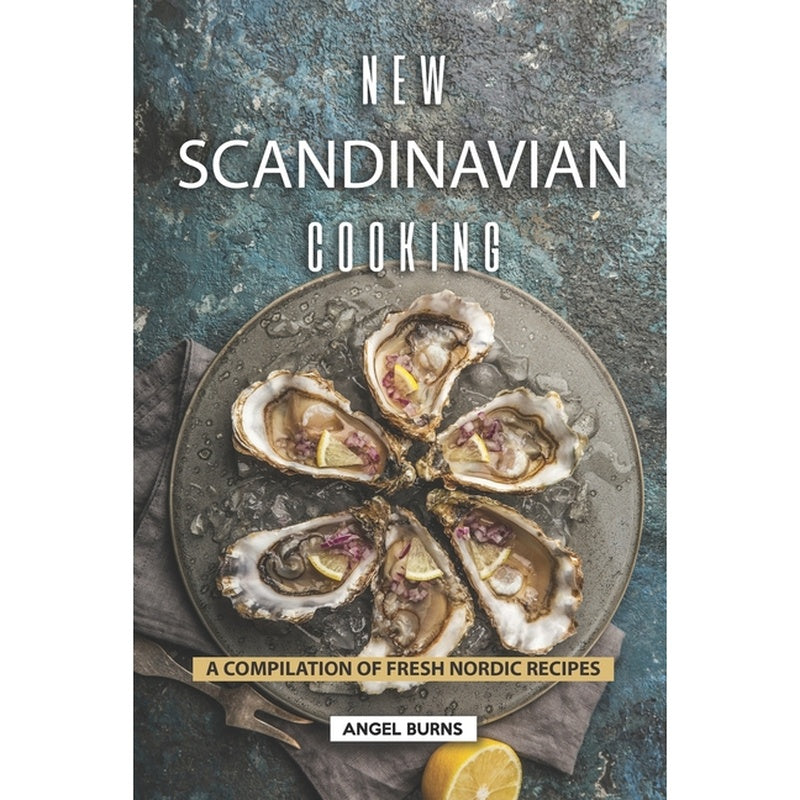 New Scandinavian Cooking: A Compilation of Fresh Nordic Recipes