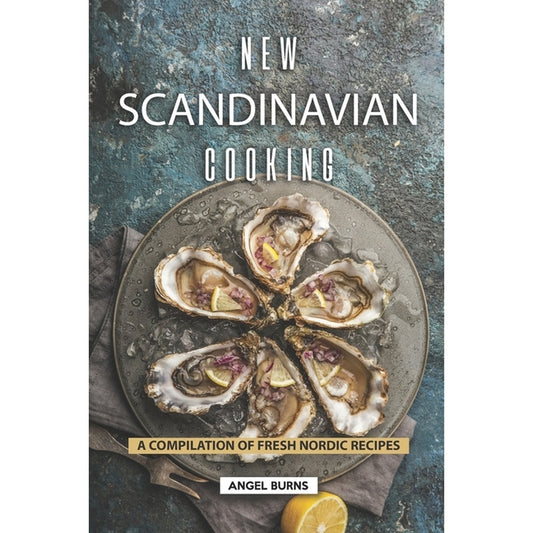 New Scandinavian Cooking: A Compilation of Fresh Nordic Recipes