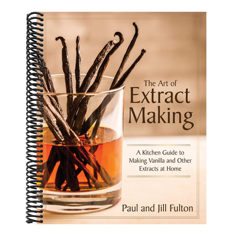 The Art of Extract Making: A Kitchen Guide to Making Vanilla and Other Extracts at Home