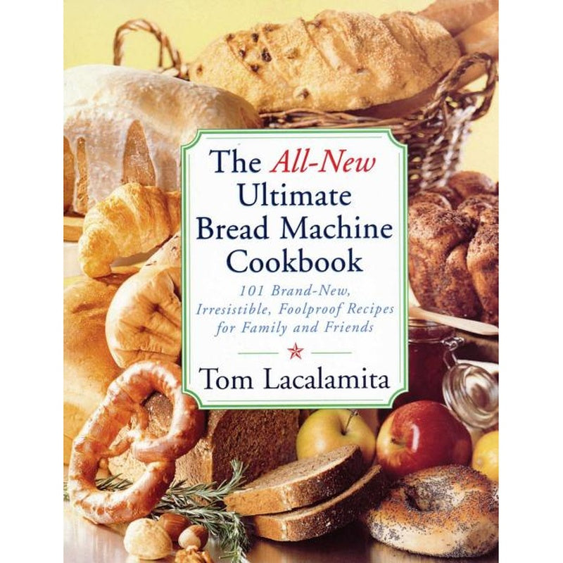 The All New Ultimate Bread Machine Cookbook: 101 Brand New Irresistible Foolproof Recipes for Family and Friends