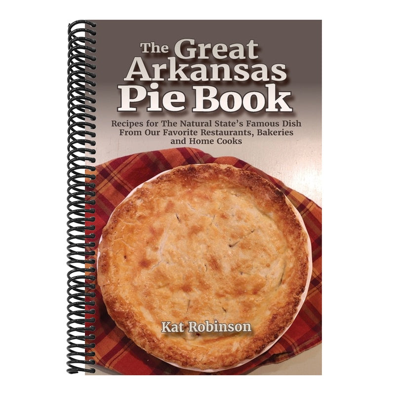 The Great Arkansas Pie Book: Recipes for The Natural State's Famous Dish From Our Favorite Restaurants, Bakeries and Home Cooks