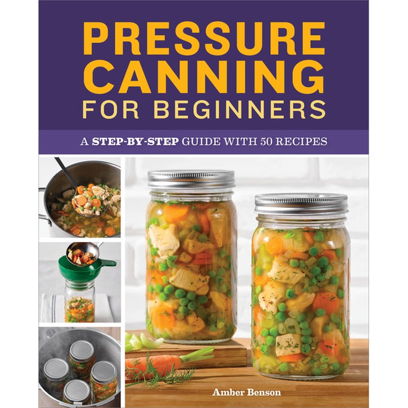 Pressure Canning for Beginners: A Step-By-Step Guide with 50 Recipes