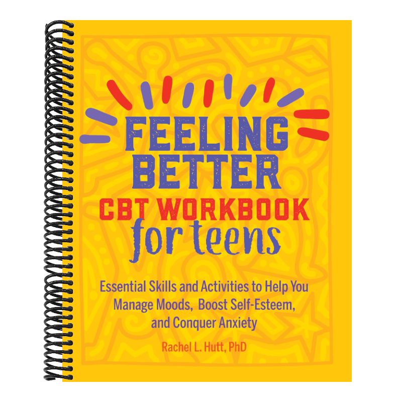 Feeling Better: CBT Workbook for Teens: Essential Skills and Activities to Help You Manage Moods, Boost Self-Esteem, and Conquer Anxiety