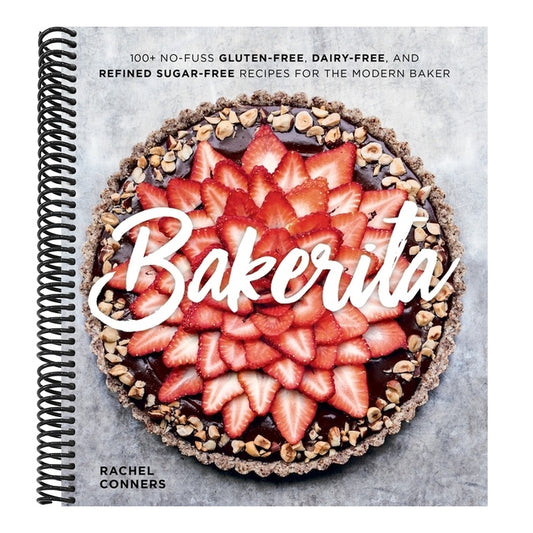 Bakerita: 100+ No-Fuss Gluten-Free, Dairy-Free, and Refined Sugar-Free Recipes for the Modern Baker