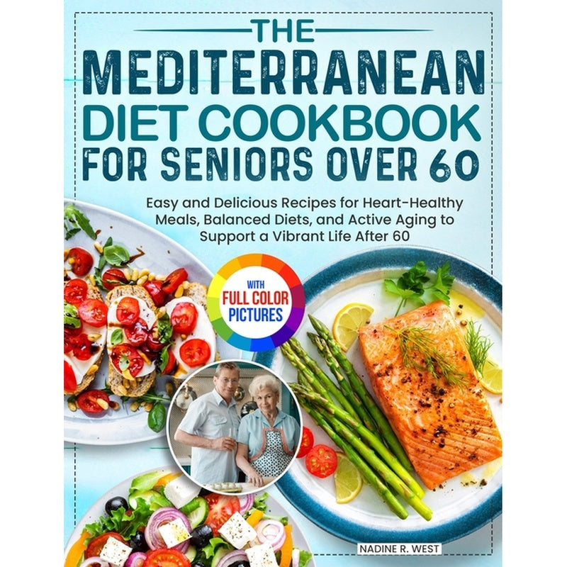 The Mediterranean Diet Cookbook for Seniors Over 60: Easy and Delicious Recipes for Heart-Healthy Meals, Balanced Diets, and Active Aging to Support a Vib