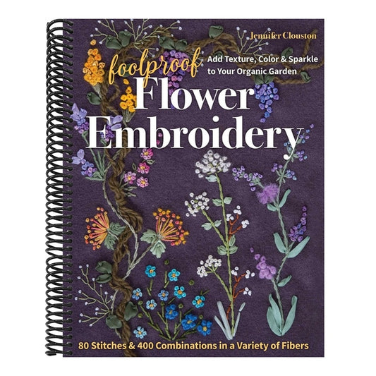 Foolproof Flower Embroidery: 80 Stitches & 400 Combinations in a Variety of Fibers; Add Texture, Color & Sparkle to Your Organic Garden (Spiral Bound)