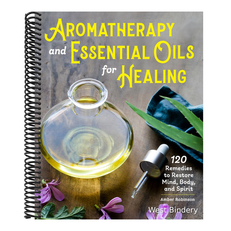 Aromatherapy and Essential Oils for Healing: 120 Remedies to Restore Mind, Body, and Spirit