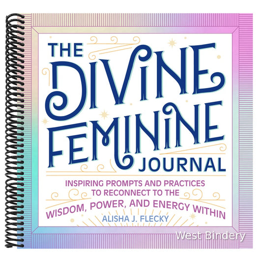 The Divine Feminine Journal: Inspiring Prompts and Practices to Reconnect to the Wisdom, Power, and Energy Within