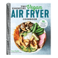 The Essential Vegan Air Fryer Cookbook: 75 Whole Food Recipes to Fry, Bake, and Roast