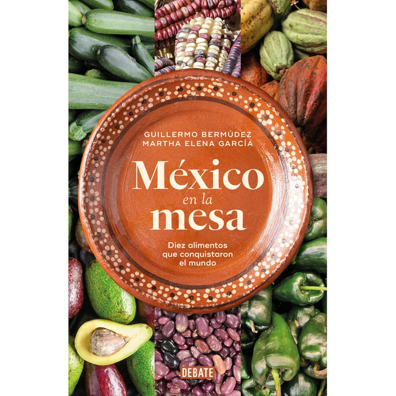 México En La Mesa. Diez Alimentos Que Conquistaron El Mundo / Mexico at the Table. Ten Foods That Conquered the World