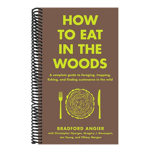 How to Eat in the Woods: A Complete Guide to Foraging, Trapping, Fishing, and Finding Sustenance in the Wild