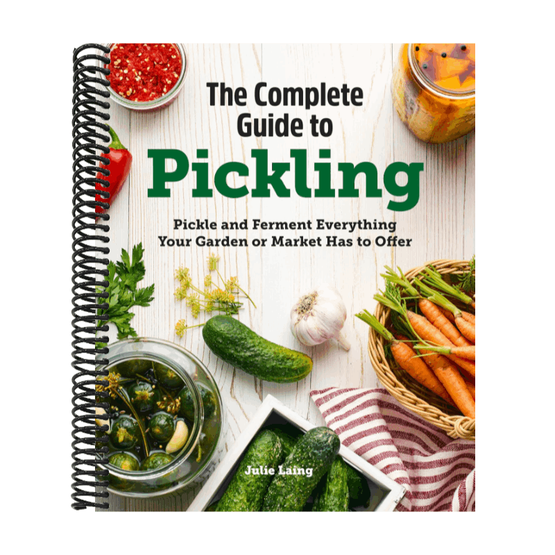 The Complete Guide to Pickling: Pickle and Ferment Everything Your Garden or Market Has to Offer