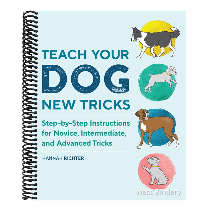 Teach Your Dog New Tricks: Step-By-Step Instructions for Novice, Intermediate, and Advanced Tricks