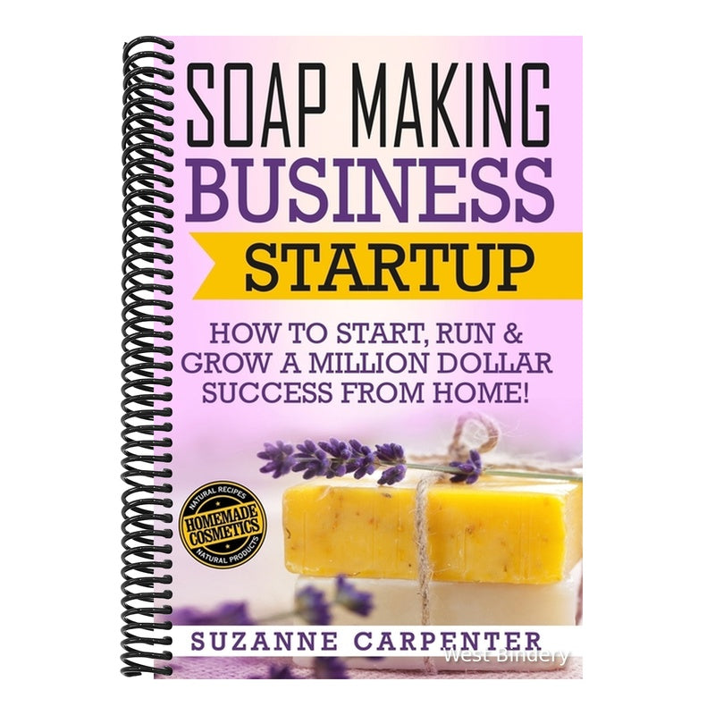 Soap Making Business Startup: How to Start, Run & Grow a Million Dollar Success From Home!