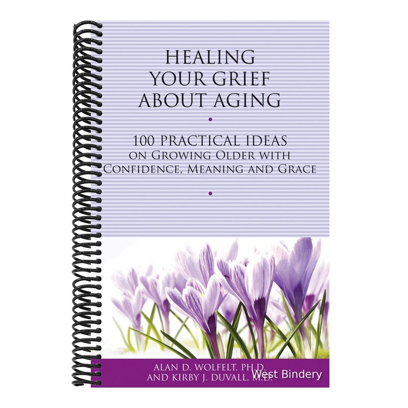 Healing Your Grief about Aging: 100 Practical Ideas on Growing Older with Confidence, Meaning and Grace