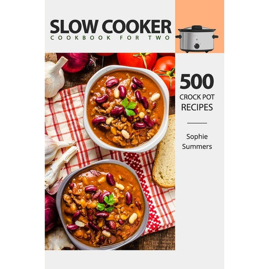 Slow Cooker Cookbook for Two - 500 Crock Pot Recipes: Nutritious Recipe Book for Beginners and Pros