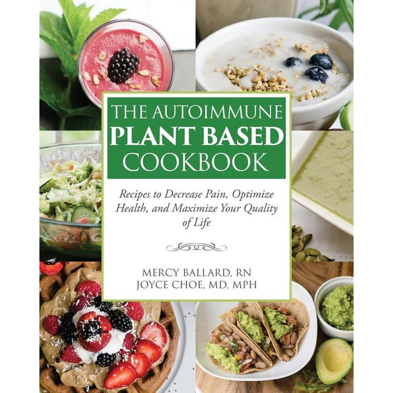 The Autoimmune Plant Based Cookbook: Recipes to Decrease Pain, Optimize Health, and Maximize Your Quality of Life