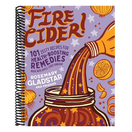Fire Cider!: 101 Zesty Recipes for Health-Boosting Remedies Made with Apple Cider Vinegar