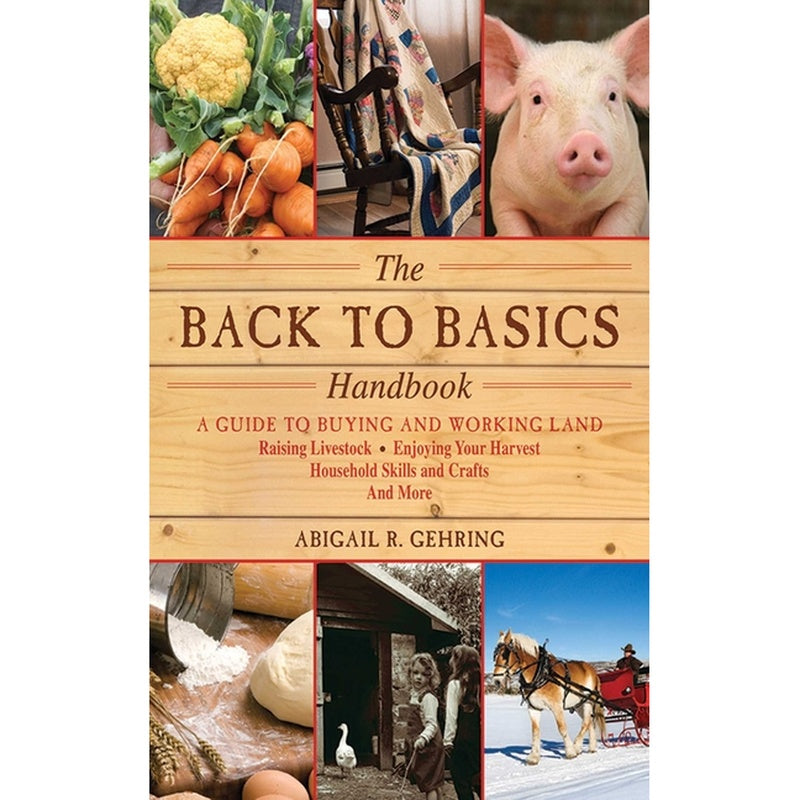 The Back to Basics Handbook: A Guide to Buying and Working Land, Raising Livestock, Enjoying Your Harvest, Household Skills and Crafts, and More