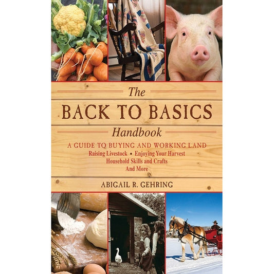 The Back to Basics Handbook: A Guide to Buying and Working Land, Raising Livestock, Enjoying Your Harvest, Household Skills and Crafts, and More