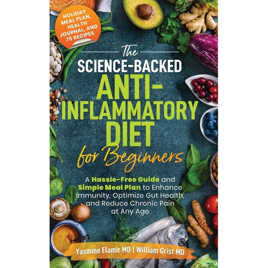 The Science-Backed Anti-Inflammatory Diet for Beginners: A Hassle-Free Guide and Simple Meal Plan To Enhance Immunity, Optimize Gut Health, and Reduce Chr