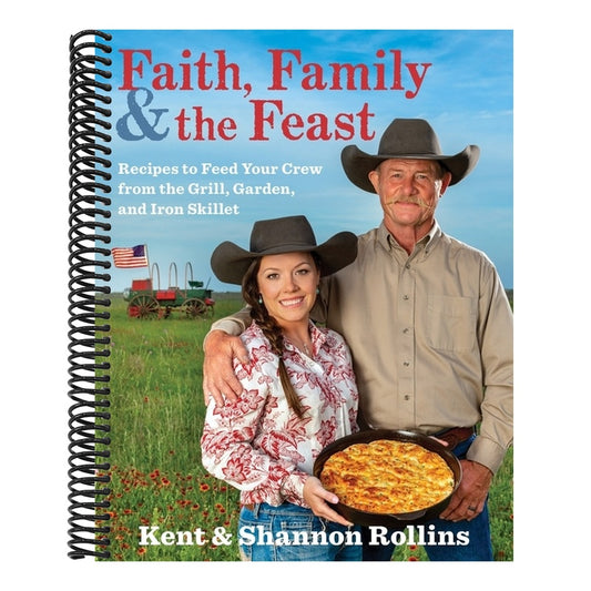 Faith, Family & the Feast: Recipes to Feed Your Crew from the Grill, Garden, and Iron Skillet