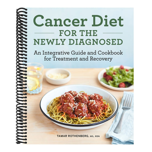 Cancer Diet for the Newly Diagnosed: An Integrative Guide and Cookbook for Treatment and Recovery