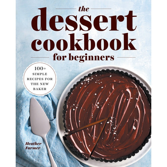 The Dessert Cookbook for Beginners: 100+ Simple Recipes for the New Baker