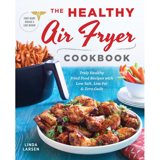 The Healthy Air Fryer Cookbook: Truly Healthy Fried Food Recipes with Low Salt, Low Fat, and Zero Guilt