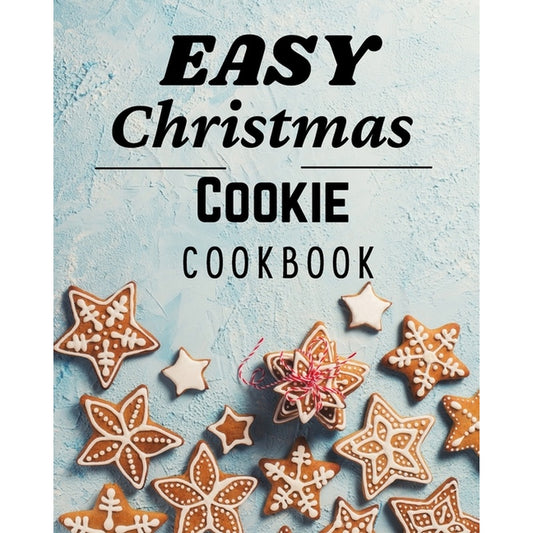 Easy Christmas Cookie Cookbook: 50 Unique Recipes to Bake for the Holidays