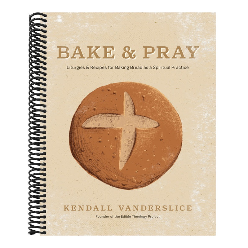Bake & Pray: Liturgies and Recipes for Baking Bread as a Spiritual Practice
