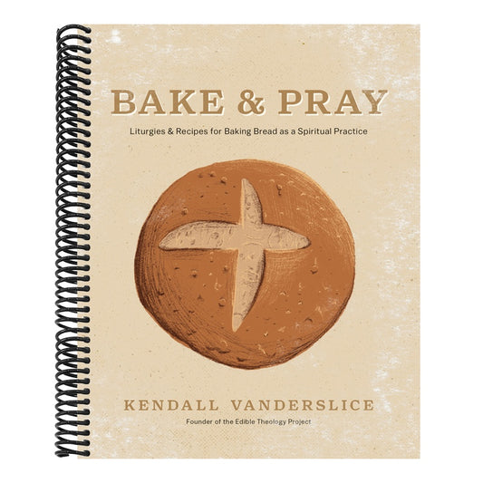 Bake & Pray: Liturgies and Recipes for Baking Bread as a Spiritual Practice
