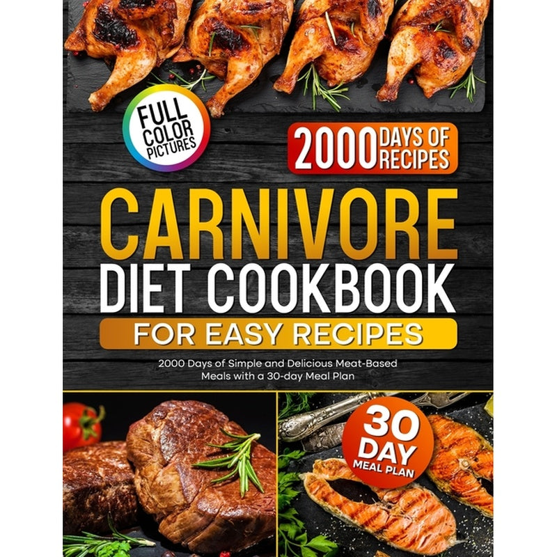 Carnivore Diet Cookbook for Easy Recipes: 2000 Days of Simple and Delicious Meat-Based Meals with a 30-day Meal Plan
