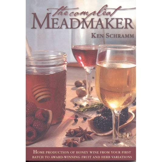 The Compleat Meadmaker: Home Production of Honey Wine from Your First Batch to Award-Winning Fruit and Herb Variations