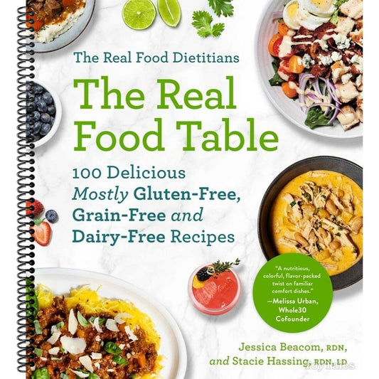 The Real Food Dietitians: The Real Food Table: 100 Delicious Mostly Gluten-Free, Grain-Free and Dairy-Free Recipes: A Cookbook (Spiral Bound)