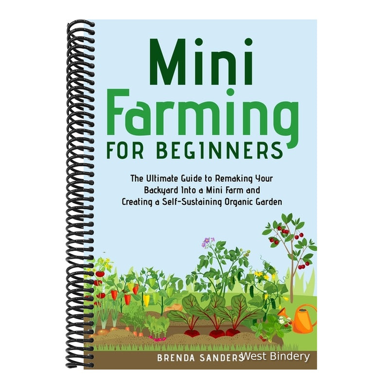 Mini Farming for Beginners: The Ultimate Guide to Remaking Your Backyard Into a Mini Farm and Creating a Self-Sustaining Organic Garden