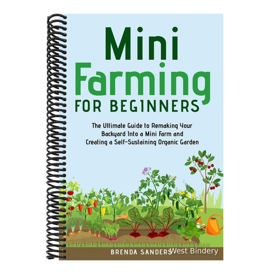Mini Farming for Beginners: The Ultimate Guide to Remaking Your Backyard Into a Mini Farm and Creating a Self-Sustaining Organic Garden