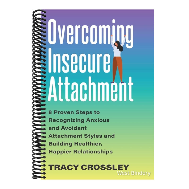 Overcoming Insecure Attachment: 8 Proven Steps to Recognizing Anxious and Avoidant Attachment Styles and Building Healthier, Happier Relationships