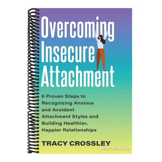 Overcoming Insecure Attachment: 8 Proven Steps to Recognizing Anxious and Avoidant Attachment Styles and Building Healthier, Happier Relationships