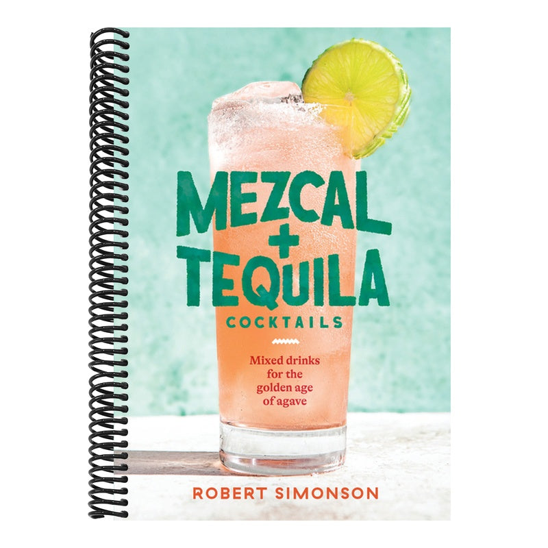 Mezcal and Tequila Cocktails: Mixed Drinks for the Golden Age of Agave [A Cocktail Recipe Book]