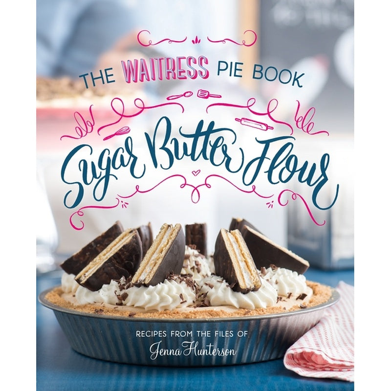 Sugar, Butter, Flour: The Waitress Pie Cookbook