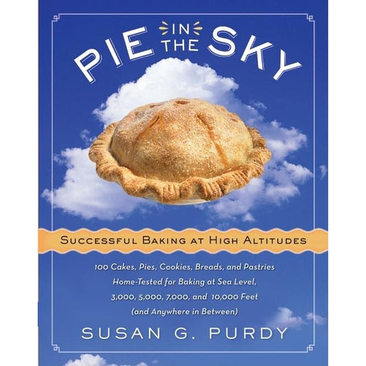 Pie in the Sky Successful Baking at High Altitudes: 100 Cakes, Pies, Cookies, Breads, and Pastries Home-Tested for Baking at Sea Level, 3,000, 5,000,