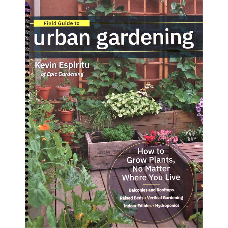 Field Guide to Urban Gardening: How to Grow Plants, No Matter Where You Live: Raised Beds - Vertical Gardening - Indoor Edibles - Balconies and Roofto