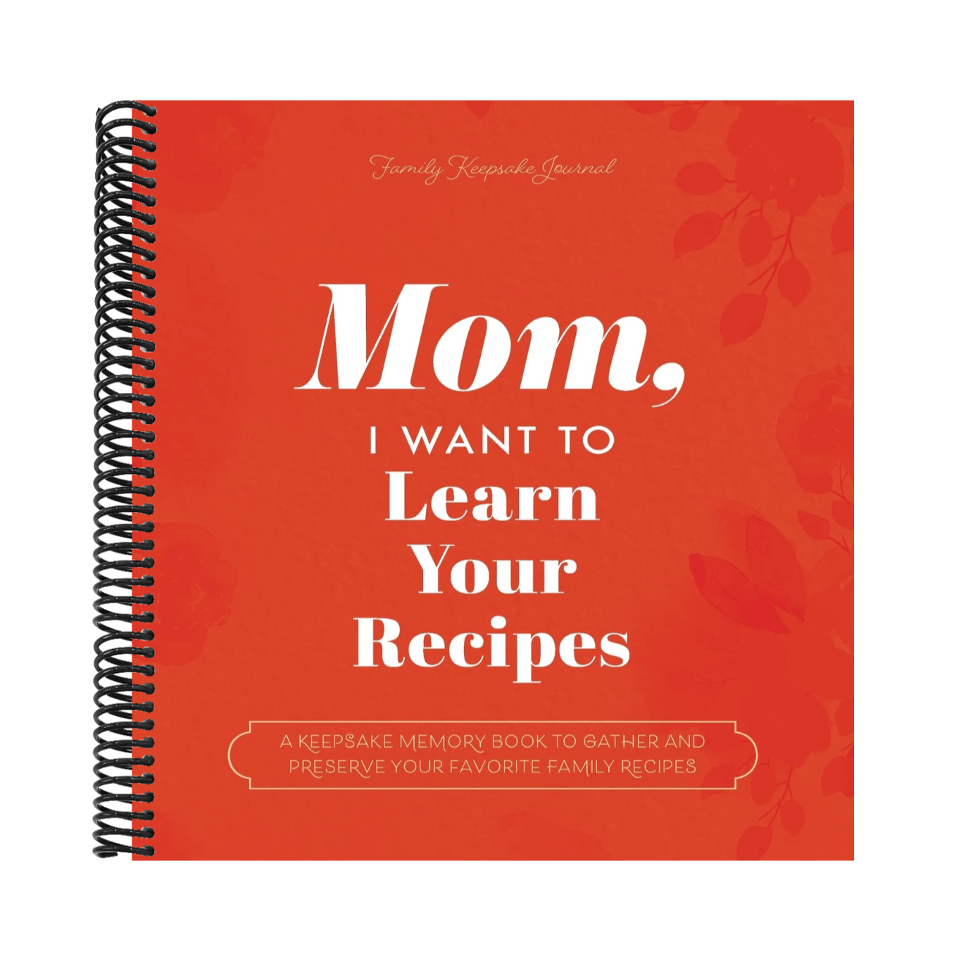Mom, I Want to Learn Your Recipes: A Keepsake Memory Book to Gather and Preserve Your Favorite Family Recipes