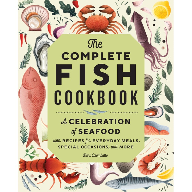The Complete Fish Cookbook: A Celebration of Seafood with Recipes for Everyday Meals, Special Occasions, and More