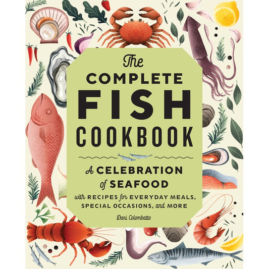 The Complete Fish Cookbook: A Celebration of Seafood with Recipes for Everyday Meals, Special Occasions, and More