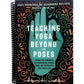 Teaching Yoga Beyond the Poses: A Practical Workbook for Integrating Themes, Ideas, and Inspiration Into Your Class (Spiral Bound)