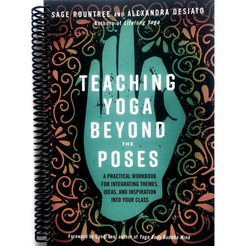 Teaching Yoga Beyond the Poses: A Practical Workbook for Integrating Themes, Ideas, and Inspiration Into Your Class (Spiral Bound)