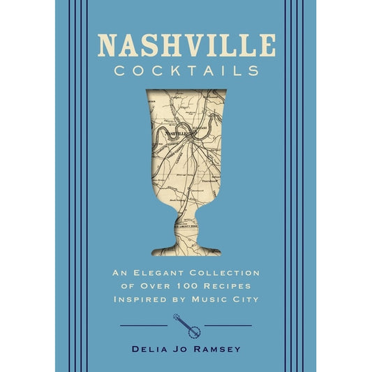 Nashville Cocktails: An Elegant Collection of Over 100 Recipes Inspired by Music City
