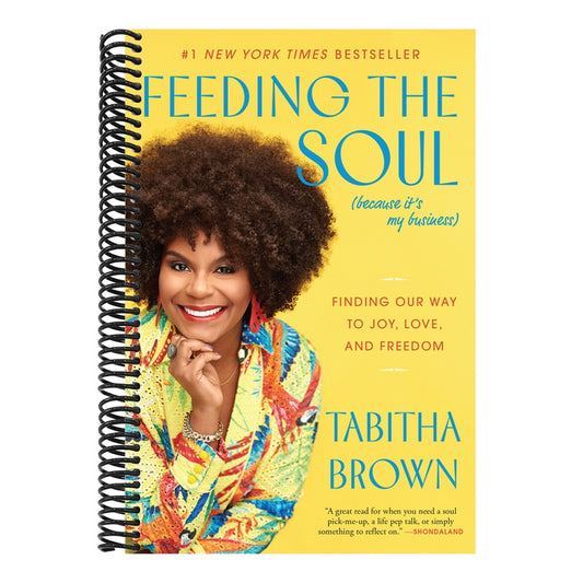 Feeding the Soul (Because It's My Business): Finding Our Way to Joy, Love, and Freedom
